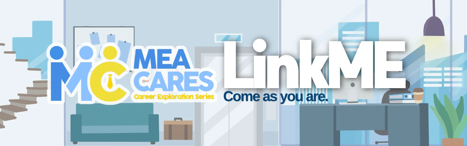 MEA CARES Career Exploration Series. LinkME. Come as you are.